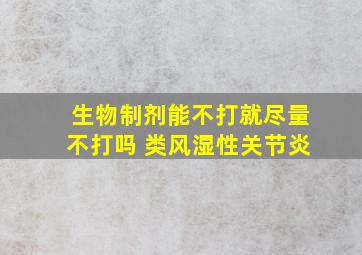 生物制剂能不打就尽量不打吗 类风湿性关节炎